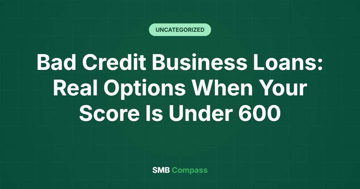 Bad Credit Business Loans: Real Options When Your Score Is Under 600