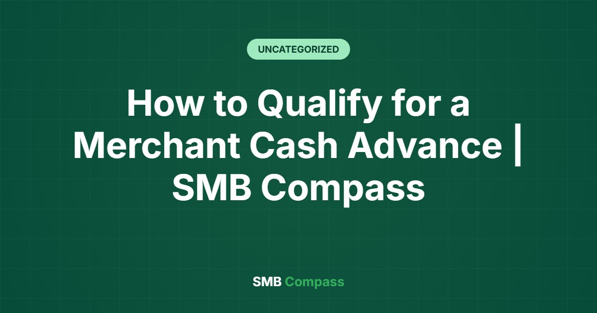 How to Qualify for a Merchant Cash Advance | SMB Compass